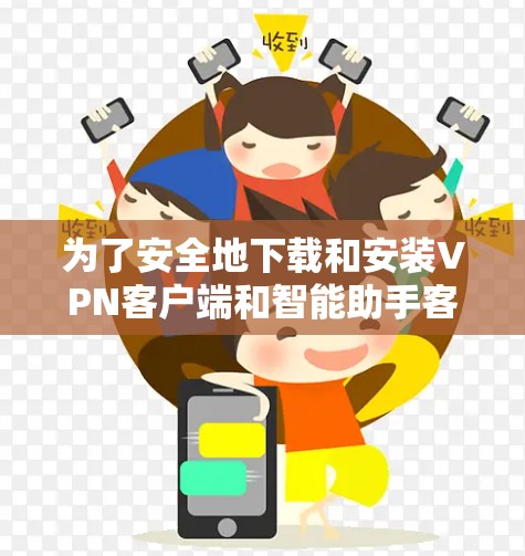 为了安全地下载和安装VPN客户端和智能助手客户端，以下是一个清晰的步骤指南