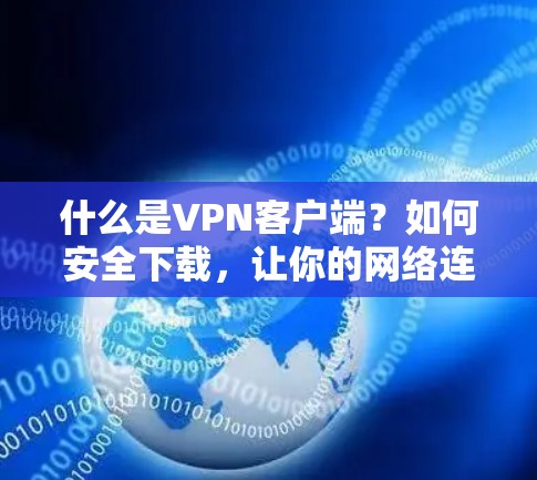 什么是VPN客户端?如何安全下载,让你的网络连接更安全 什么是VPN客户端?如何安全下载,让你的网络连接更安全