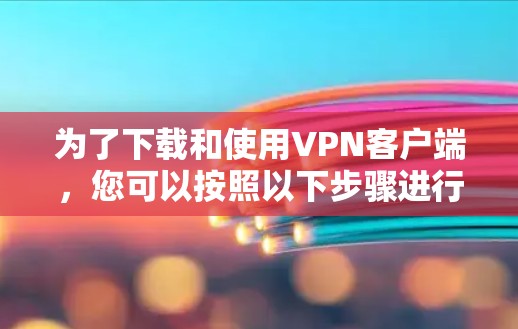 为了下载和使用VPN客户端,您可以按照以下步骤进行 为了下载和使用VPN客户端,您可以按照以下步骤进行
