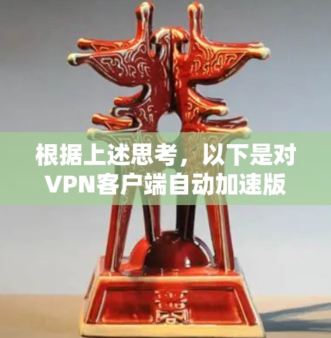 根据上述思考,以下是对VPN客户端自动加速版的相关分析和建议 根据上述思考,以下是对VPN客户端自动加速版的相关分析和建议
