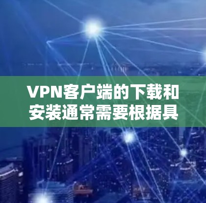 VPN客户端的下载和安装通常需要根据具体的VPN协议和平台来选择。以下是一些常见的VPN客户端下载链接和推荐 VPN客户端的下载和安装通常需要根据具体的VPN协议和平台来选择。以下是一些常见的VPN客户端下载链接和推荐