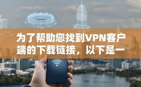 为了帮助您找到VPN客户端的下载链接,以下是一些步骤建议 为了帮助您找到VPN客户端的下载链接,以下是一些步骤建议
