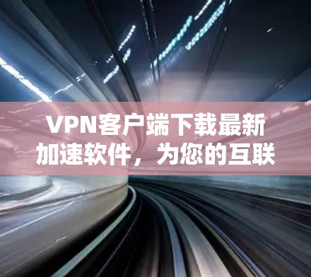 VPN客户端下载最新加速软件,为您的互联网提供更强劲的连接 VPN客户端下载最新加速软件,为您的互联网提供更强劲的连接