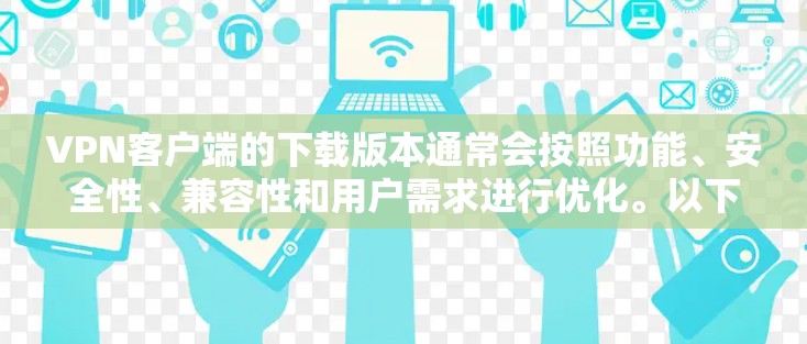 VPN客户端的下载版本通常会按照功能、安全性、兼容性和用户需求进行优化。以下是一些主流的VPN客户端及其最新版本，供参考