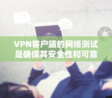 VPN客户端的网络测试是确保其安全性和可靠性的关键步骤。以下是详细的测试步骤和注意事项 VPN客户端的网络测试是确保其安全性和可靠性的关键步骤。以下是详细的测试步骤和注意事项