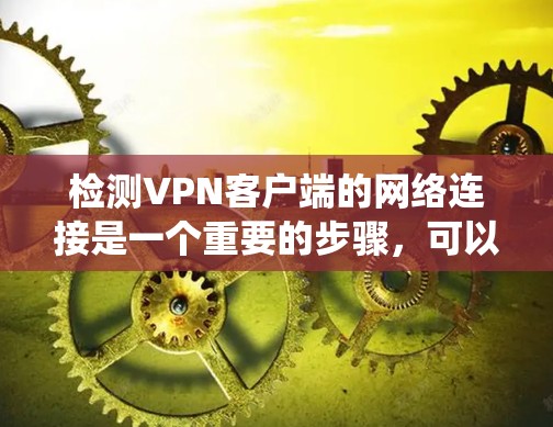 检测VPN客户端的网络连接是一个重要的步骤,可以确保数据传输的安全性和可靠性。以下是一个系统化的步骤指南,帮助你有效地检测和处理VPN客户端的网络连接问题 检测VPN客户端的网络连接是一个重要的步骤,可以确保数据传输的安全性和可靠性。以下是一个系统化的步骤指南,帮助你有效地检测和处理VPN客户端的网络连接问题