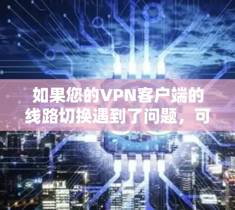如果您的VPN客户端的线路切换遇到了问题，可能是因为以下原因