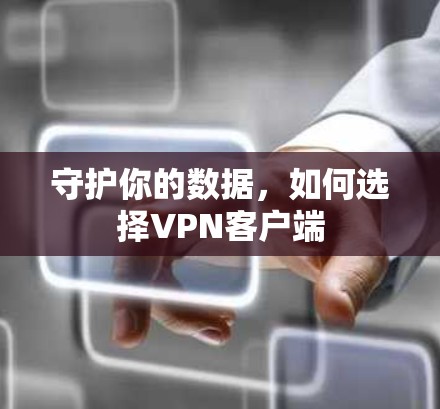 守护你的数据，如何选择VPN客户端