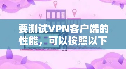 要测试VPN客户端的性能,可以按照以下步骤进行 要测试VPN客户端的性能,可以按照以下步骤进行