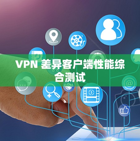 VPN 差异客户端性能综合测试