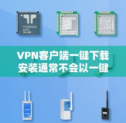 VPN客户端一键下载安装通常不会以一键为名，而是提供一种快速安装和使用的方式。以下是一些常见的VPN客户端，并简要介绍一下它们的特点