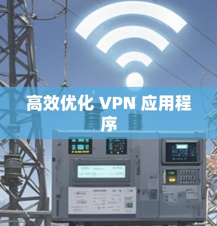 高效优化 VPN 应用程序