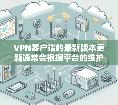 VPN客户端的最新版本更新通常会根据平台的维护和市场反馈进行调整。以下是一些常见的VPN客户端和它们的最新版本信息 VPN客户端的最新版本更新通常会根据平台的维护和市场反馈进行调整。以下是一些常见的VPN客户端和它们的最新版本信息