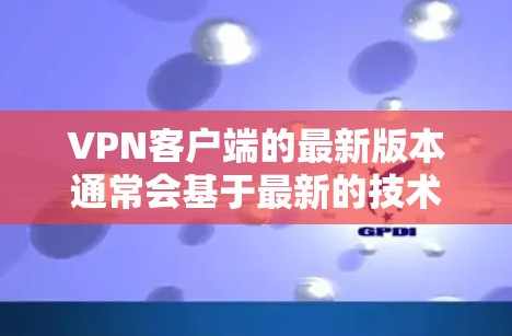 VPN客户端的最新版本通常会基于最新的技术、安全措施和用户需求进行优化。以下是几个近年来比较热门的VPN客户端版本及其特点 VPN客户端的最新版本通常会基于最新的技术、安全措施和用户需求进行优化。以下是几个近年来比较热门的VPN客户端版本及其特点