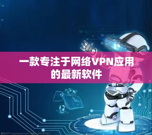 一款专注于网络VPN应用的最新软件