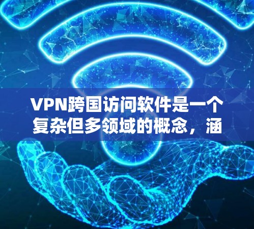 VPN跨国访问软件是一个复杂但多领域的概念，涵盖了网络加密、服务器连接、安全防护等多个方面。以下是对该主题的分步总结