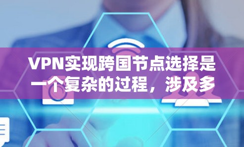 VPN实现跨国节点选择是一个复杂的过程，涉及多个步骤和注意事项。以下是对这一过程的详细分步解释