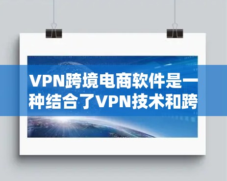VPN跨境电商软件是一种结合了VPN技术和跨境电商功能的工具,旨在为用户提供安全、便捷的网络连接和国际化的购物、支付等服务。以下是对该类软件的详细总结 VPN跨境电商软件是一种结合了VPN技术和跨境电商功能的工具,旨在为用户提供安全、便捷的网络连接和国际化的购物、支付等服务。以下是对该类软件的详细总结
