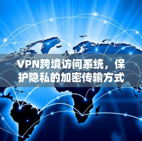 VPN跨境访问系统，保护隐私的加密传输方式