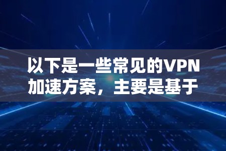 以下是一些常见的VPN加速方案，主要是基于加密通信技术实现的