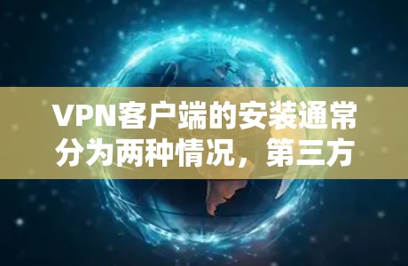 VPN客户端的安装通常分为两种情况,第三方软件和购买服务后安装。以下将详细介绍如何安装VPN客户端 VPN客户端的安装通常分为两种情况,第三方软件和购买服务后安装。以下将详细介绍如何安装VPN客户端