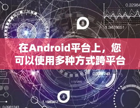 在Android平台上，您可以使用多种方式跨平台使用VPN，以下是一些方法和步骤，帮助您实现这一点