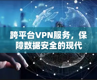 跨平台VPN服务,保障数据安全的现代解决方案 跨平台VPN服务,保障数据安全的现代解决方案