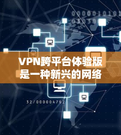 VPN跨平台体验版是一种新兴的网络服务，旨在允许用户在不同设备或平台之间使用同一个VPN服务。以下是对这一概念的详细分析和回答