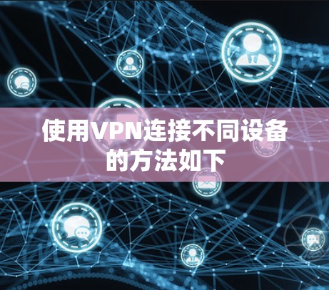 使用VPN连接不同设备的方法如下
