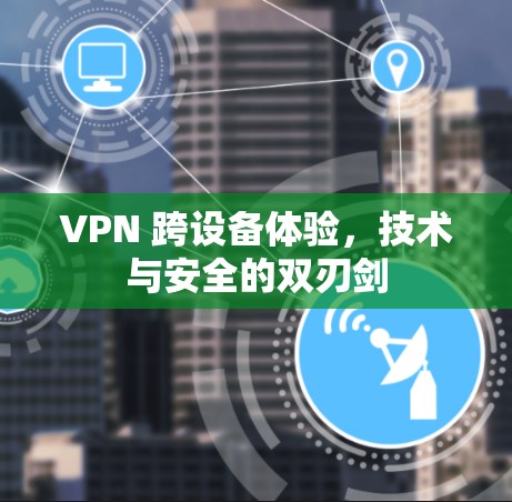 VPN 跨设备体验，技术与安全的双刃剑