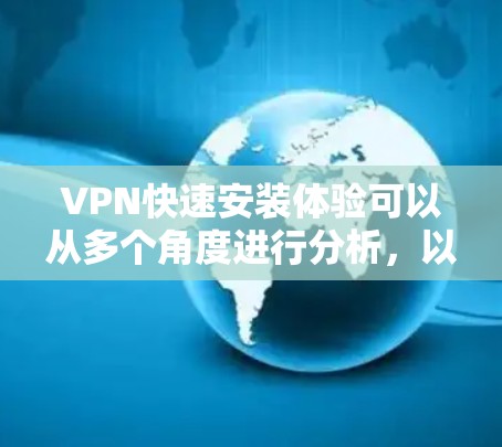 VPN快速安装体验可以从多个角度进行分析，以下是详细的步骤和要点