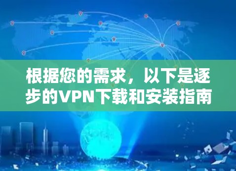 根据您的需求，以下是逐步的VPN下载和安装指南