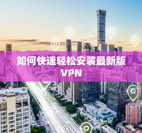 如何快速轻松安装最新版VPN