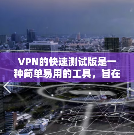 VPN的快速测试版是一种简单易用的工具，旨在帮助用户验证和测试VPN服务的性能和功能。以下是对该工具的详细总结