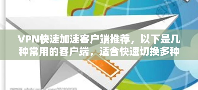 VPN快速加速客户端推荐，以下是几种常用的客户端，适合快速切换多种VPN服务