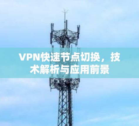 VPN快速节点切换，技术解析与应用前景