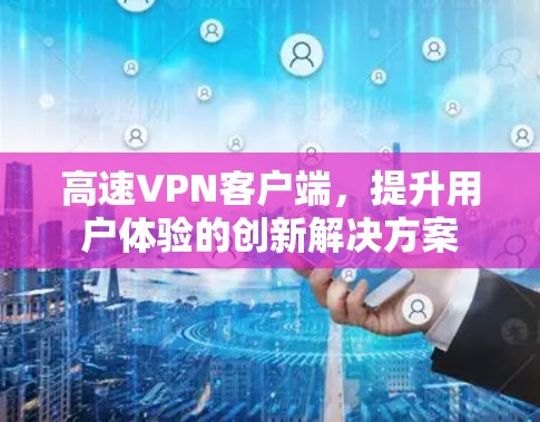 高速VPN客户端，提升用户体验的创新解决方案