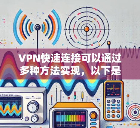 VPN快速连接可以通过多种方法实现，以下是一些简单有效的方法