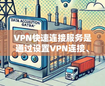 VPN快速连接服务是通过设置VPN连接、选择高速服务器、配置高级配置、使用高级软件工具等方式实现的，旨在提供高效、安全的网络连接。以下是对该主题的分步解释