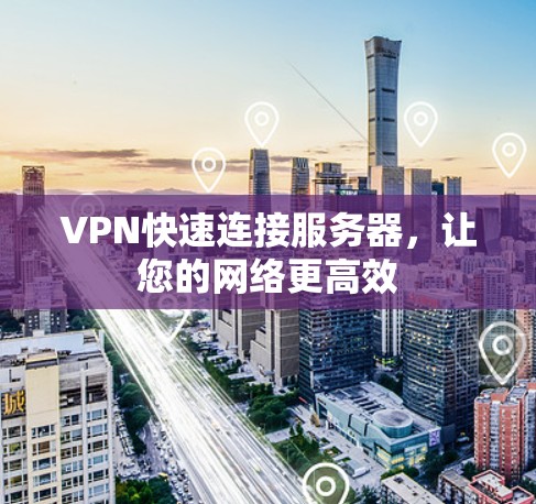 VPN快速连接服务器，让您的网络更高效