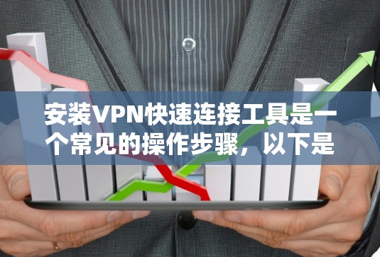 安装VPN快速连接工具是一个常见的操作步骤，以下是一些步骤指南
