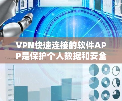 VPN快速连接的软件APP是保护个人数据和安全的重要工具。以下是一个结构化的指南，帮助你选择和使用合适的VPN软件