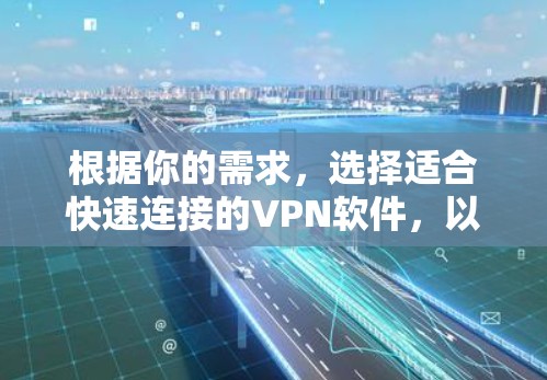 根据你的需求,选择适合快速连接的VPN软件,以下是一些推荐选项 根据你的需求,选择适合快速连接的VPN软件,以下是一些推荐选项