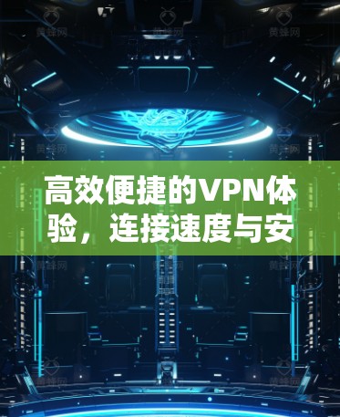 高效便捷的VPN体验，连接速度与安全的完美结合