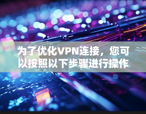 为了优化VPN连接，您可以按照以下步骤进行操作
