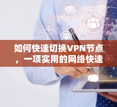 如何快速切换VPN节点，一项实用的网络快速切换方法