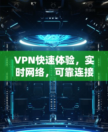 VPN快速体验，实时网络，可靠连接，轻松上网