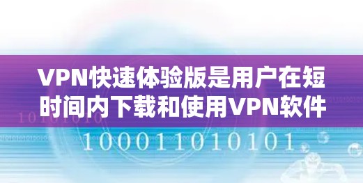 VPN快速体验版是用户在短时间内下载和使用VPN软件的过程。以下是一些可能的步骤和建议，帮助您快速体验VPN