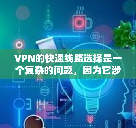 VPN的快速线路选择是一个复杂的问题,因为它涉及多个因素,包括目标地、网络覆盖范围、流量管理、安全性等。以下是一些综合考虑的因素和建议,帮助你选择适合你的VPN线路 VPN的快速线路选择是一个复杂的问题,因为它涉及多个因素,包括目标地、网络覆盖范围、流量管理、安全性等。以下是一些综合考虑的因素和建议,帮助你选择适合你的VPN线路