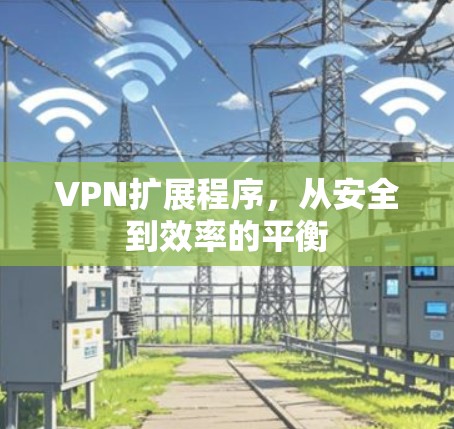 VPN扩展程序，从安全到效率的平衡